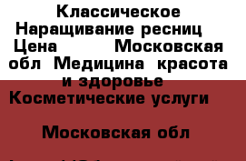 Классическое Наращивание ресниц  › Цена ­ 500 - Московская обл. Медицина, красота и здоровье » Косметические услуги   . Московская обл.